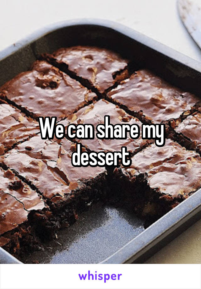 We can share my dessert