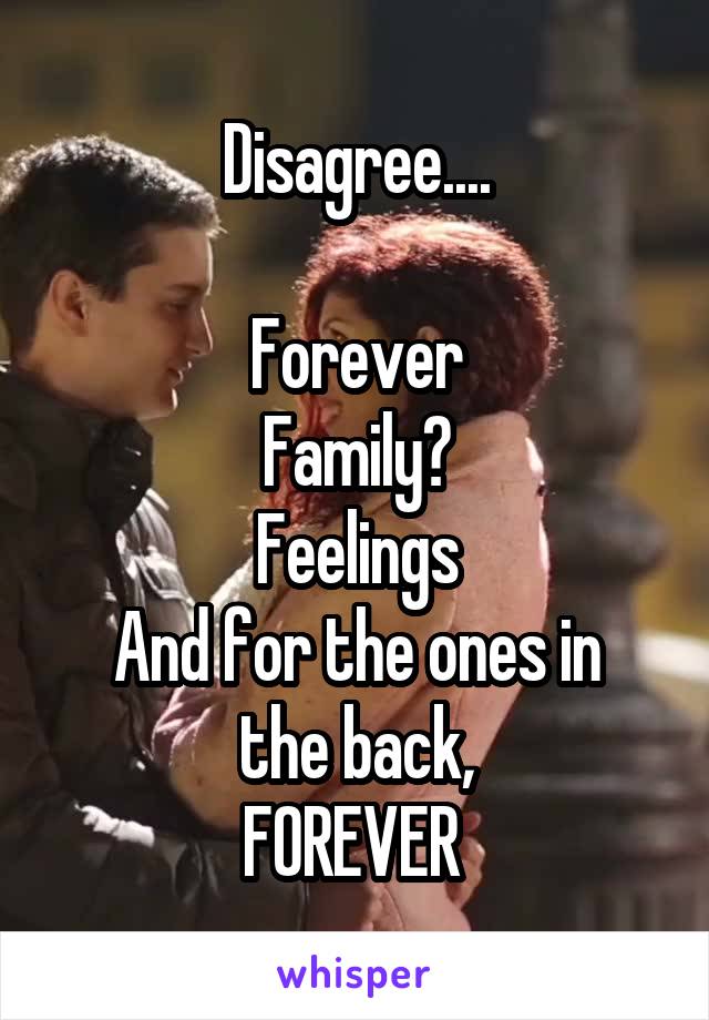 Disagree....

Forever
Family?
Feelings
And for the ones in the back,
FOREVER 