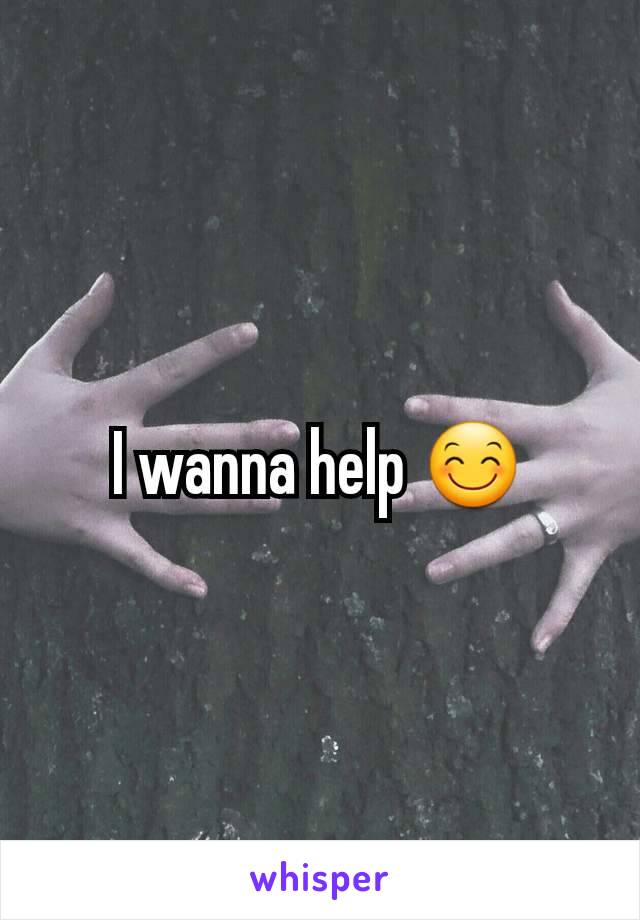 I wanna help 😊