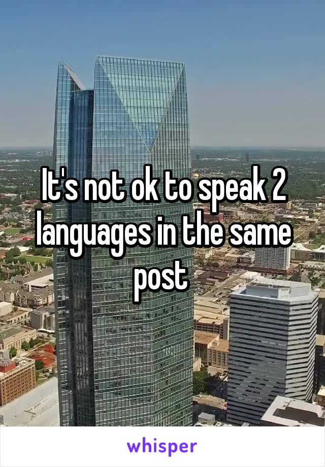 It's not ok to speak 2 languages in the same post 