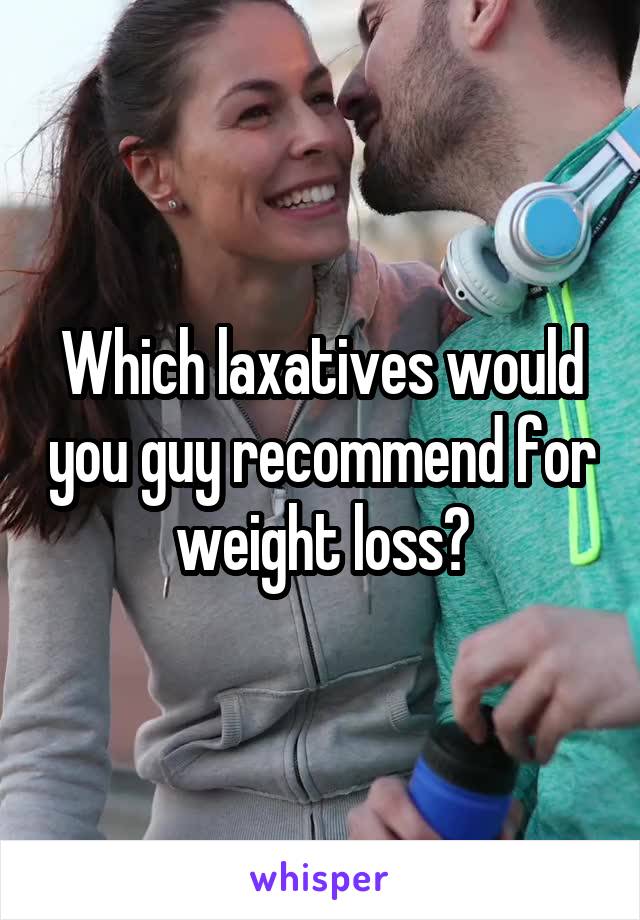 Which laxatives would you guy recommend for weight loss?