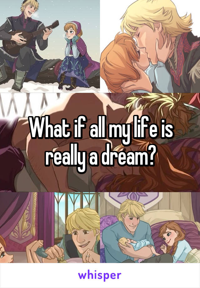 What if all my life is really a dream?