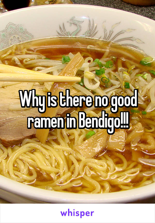 Why is there no good ramen in Bendigo!!!