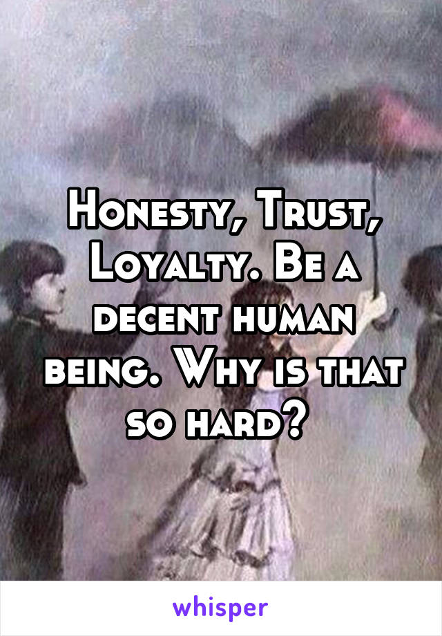 Honesty, Trust, Loyalty. Be a decent human being. Why is that so hard? 