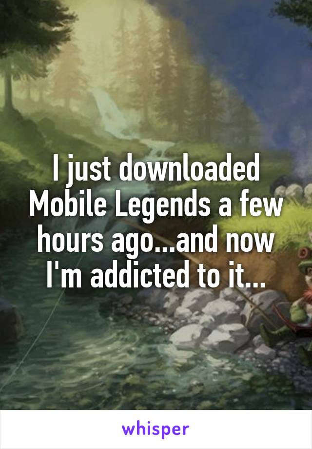 I just downloaded Mobile Legends a few hours ago...and now I'm addicted to it...