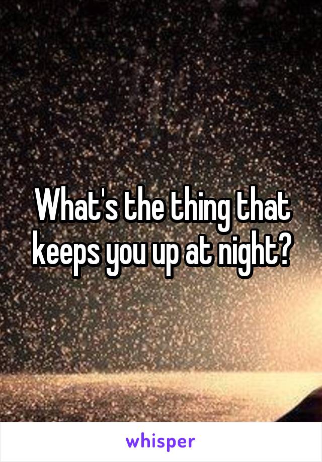 What's the thing that keeps you up at night?