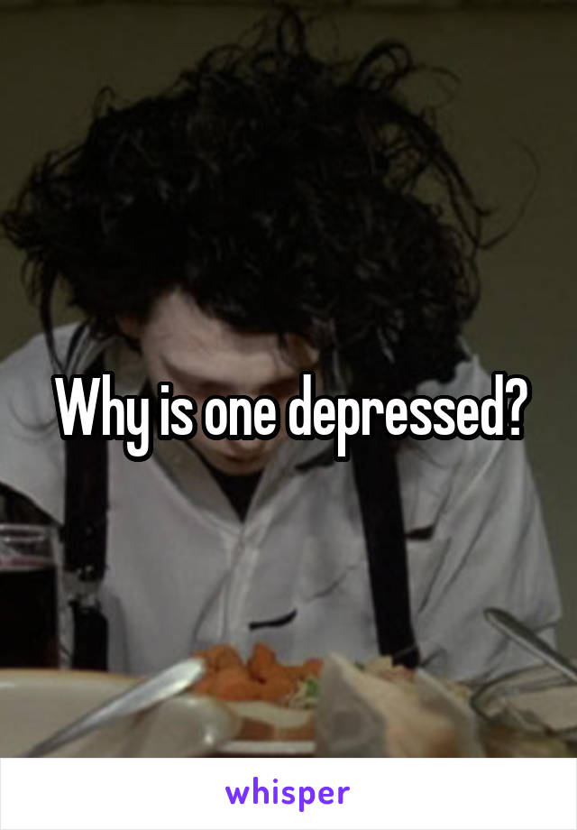 Why is one depressed?