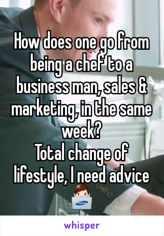 How does one go from being a chef to a business man, sales & marketing, in the same week?
Total change of lifestyle, I need advice 👨‍💻
