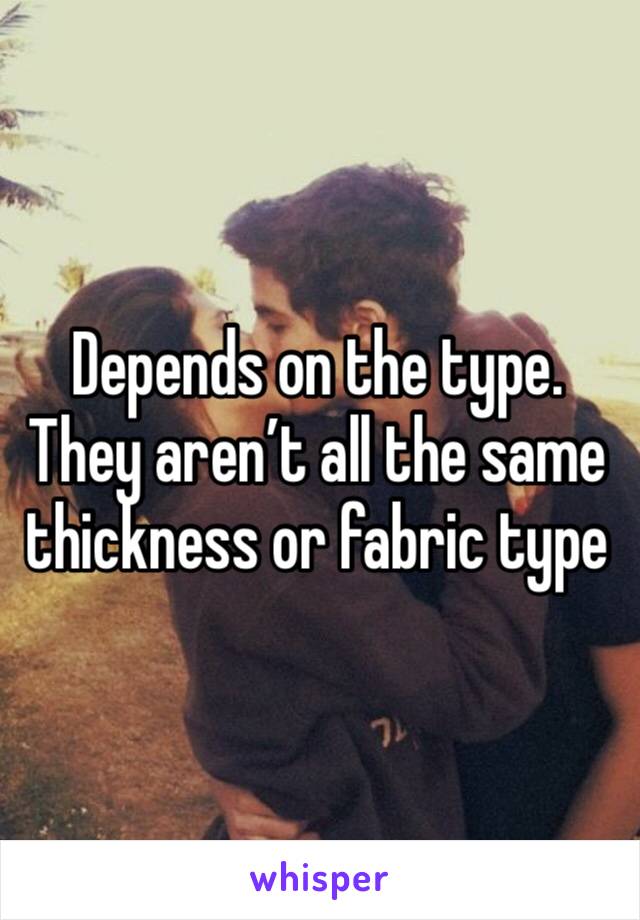 Depends on the type. They aren’t all the same thickness or fabric type 