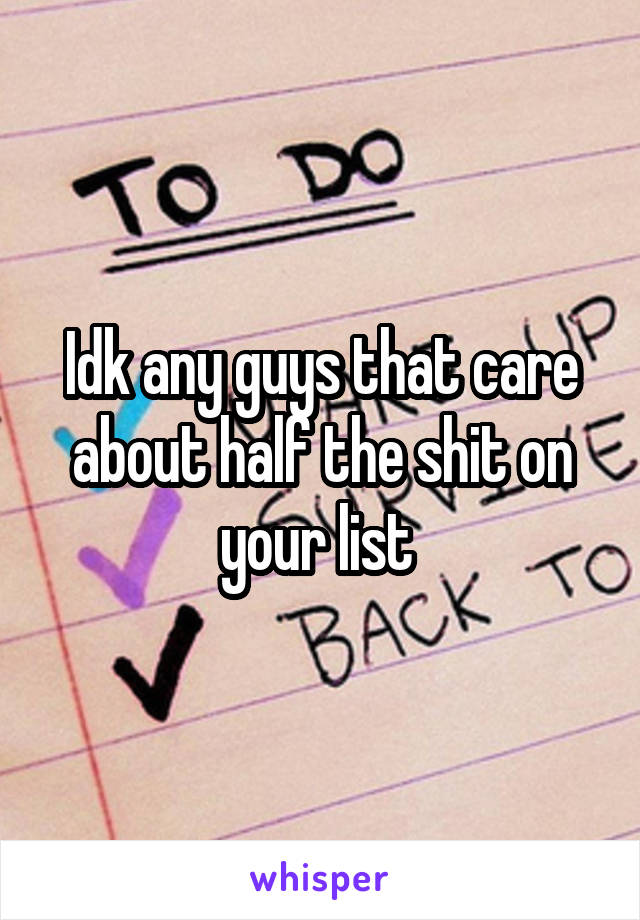 Idk any guys that care about half the shit on your list 