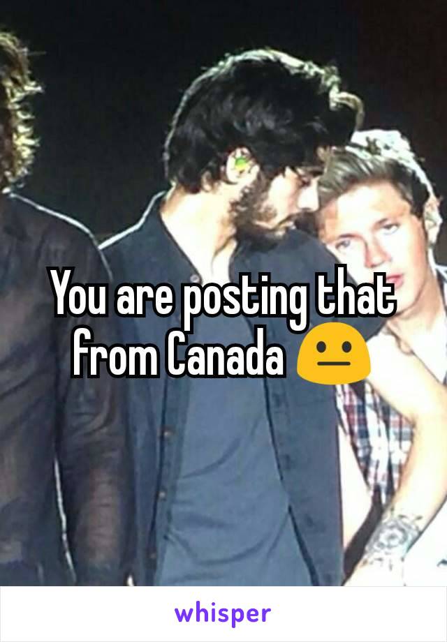 You are posting that from Canada 😐