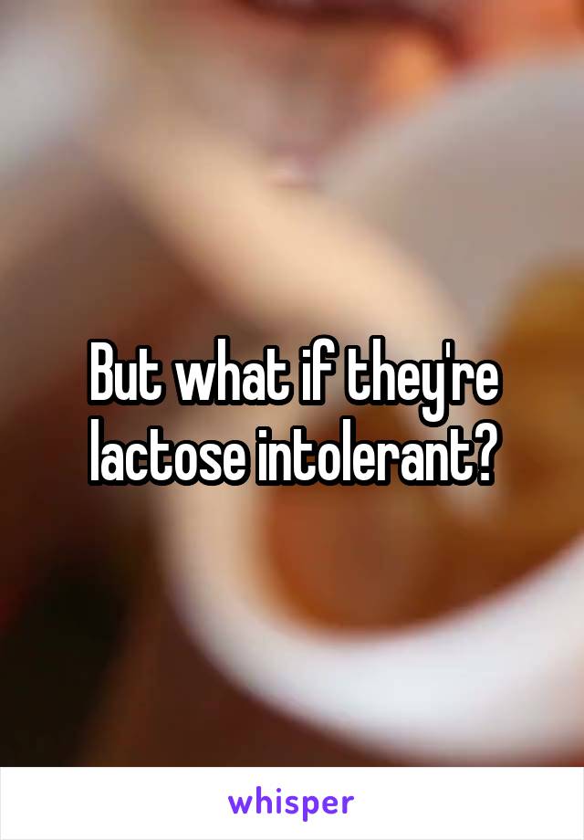 But what if they're lactose intolerant?