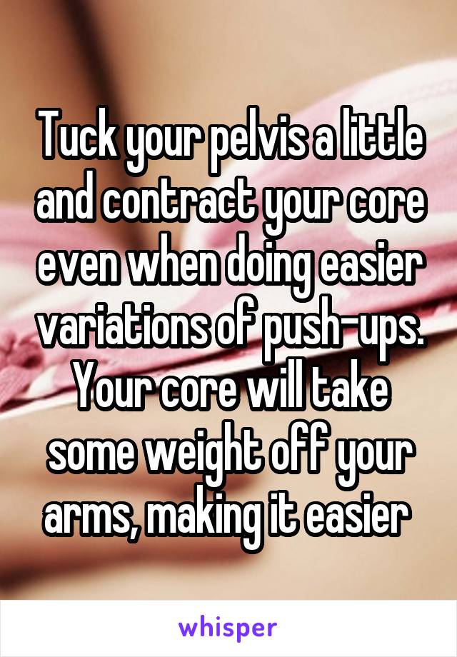 Tuck your pelvis a little and contract your core even when doing easier variations of push-ups. Your core will take some weight off your arms, making it easier 