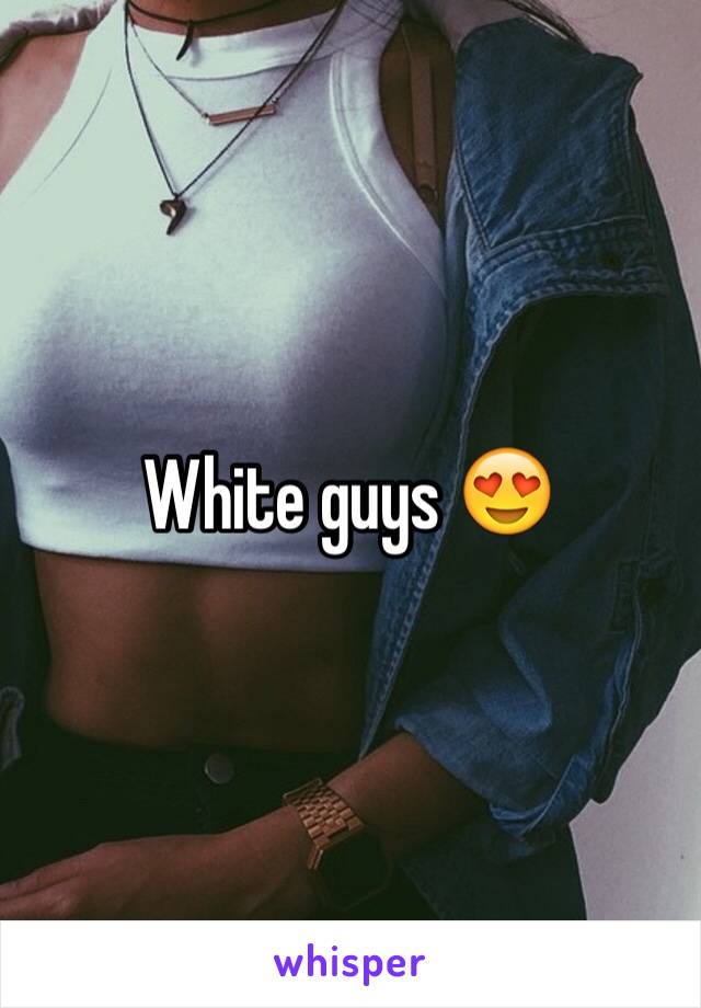 White guys 😍