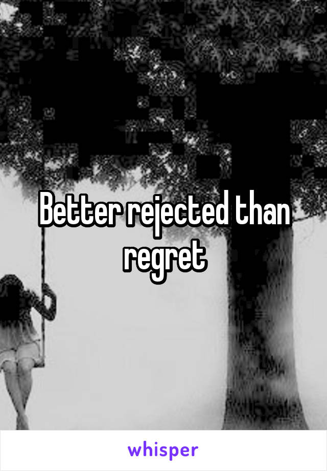 Better rejected than regret