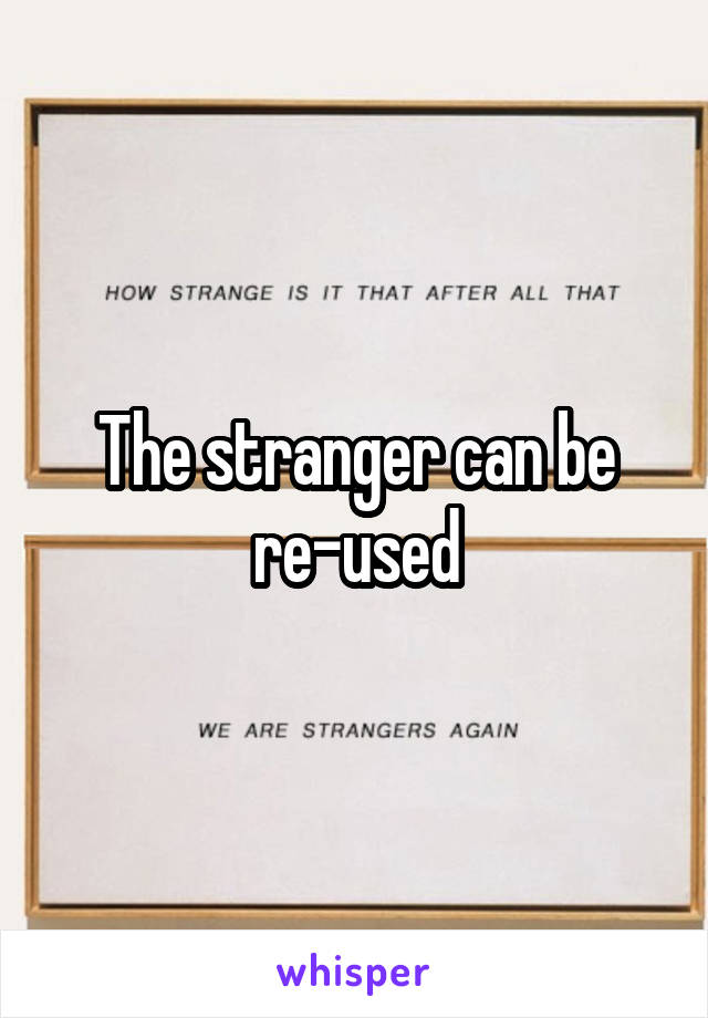 The stranger can be re-used