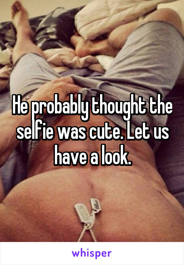 He probably thought the selfie was cute. Let us have a look.