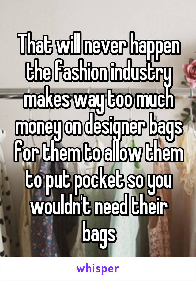 That will never happen the fashion industry makes way too much money on designer bags for them to allow them to put pocket so you wouldn't need their bags