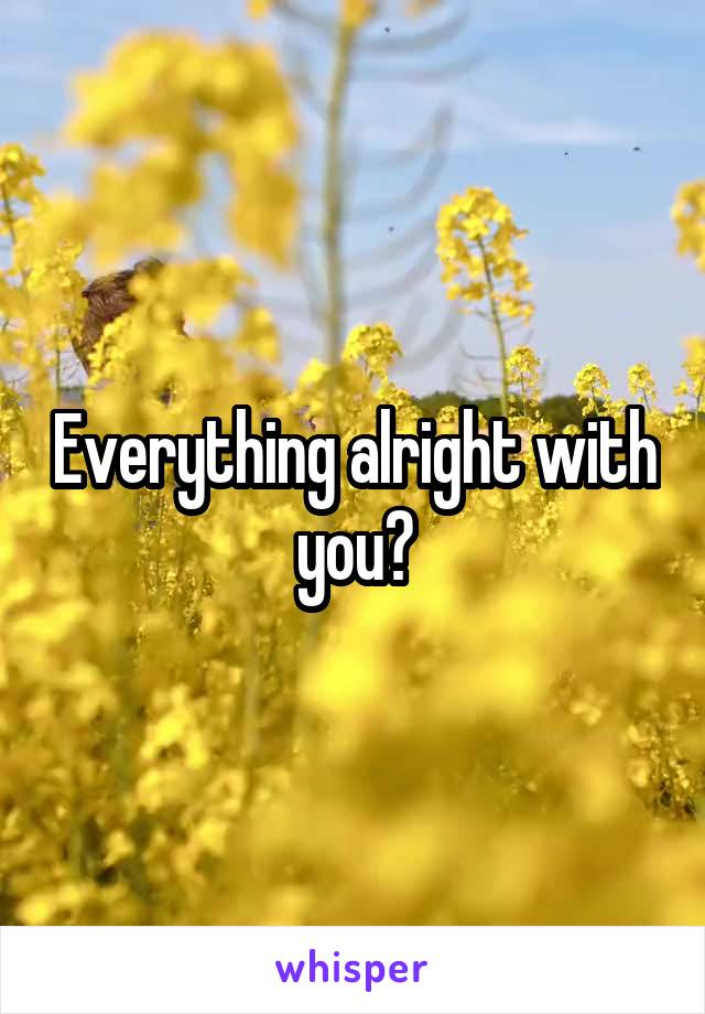 Everything alright with you?