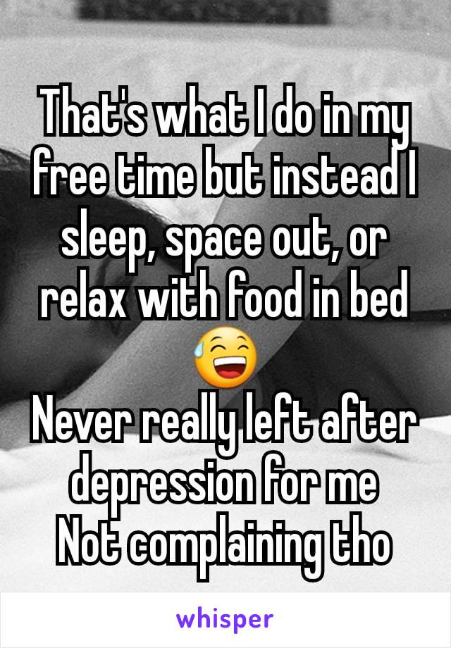 That's what I do in my free time but instead I sleep, space out, or relax with food in bed 😅
Never really left after depression for me
Not complaining tho