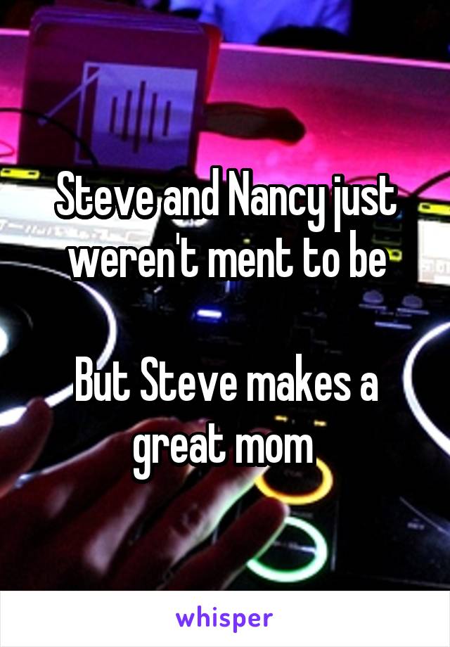 Steve and Nancy just weren't ment to be

But Steve makes a great mom 