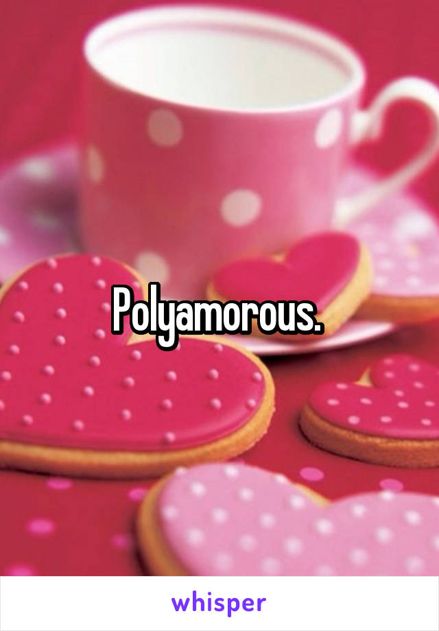 Polyamorous. 