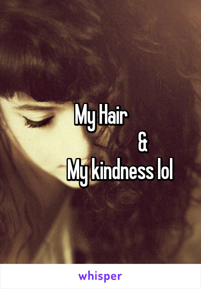 My Hair
                      &
          My kindness lol
