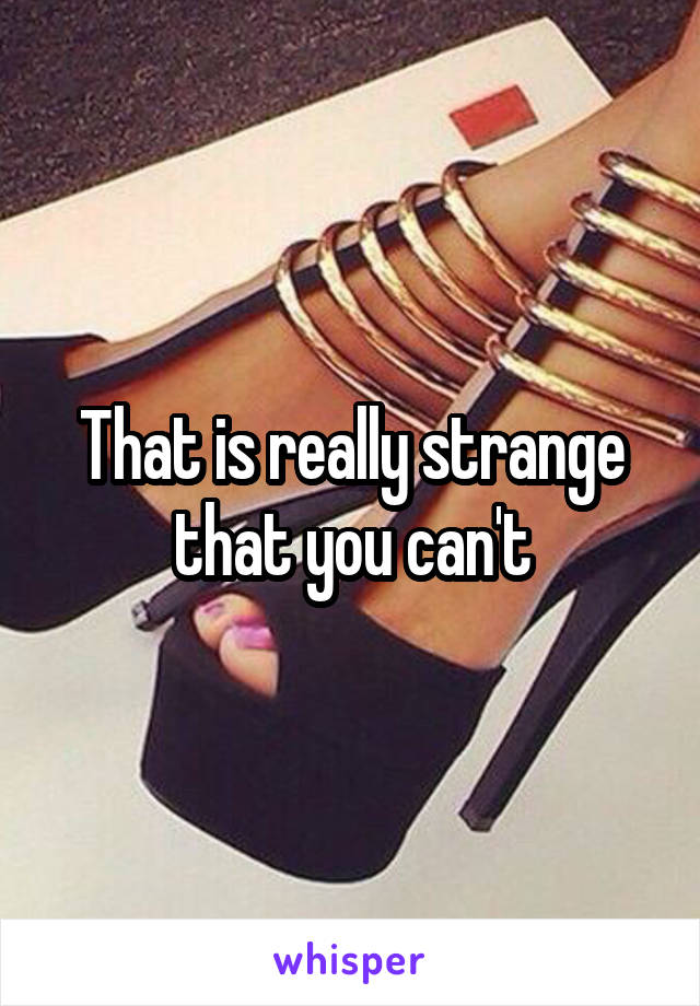 That is really strange that you can't