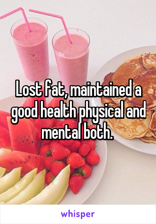 Lost fat, maintained a good health physical and mental both. 