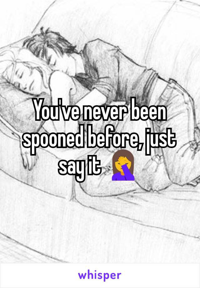 You've never been spooned before, just say it 🤦