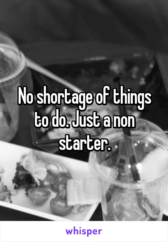 No shortage of things to do. Just a non starter.
