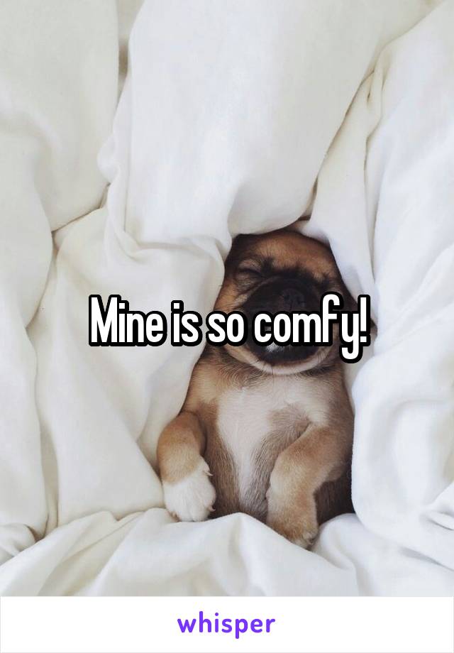 Mine is so comfy!