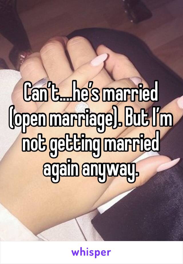 Can’t....he’s married (open marriage). But I’m not getting married again anyway. 