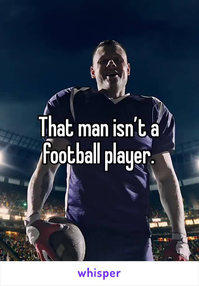 That man isn’t a football player. 