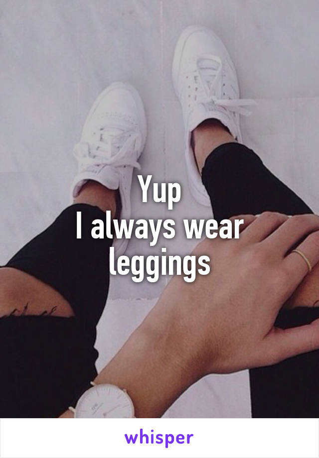 Yup
I always wear leggings