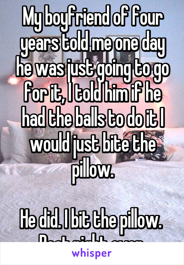 My boyfriend of four years told me one day he was just going to go for it, I told him if he had the balls to do it I would just bite the pillow.

He did. I bit the pillow. 
Best night ever.