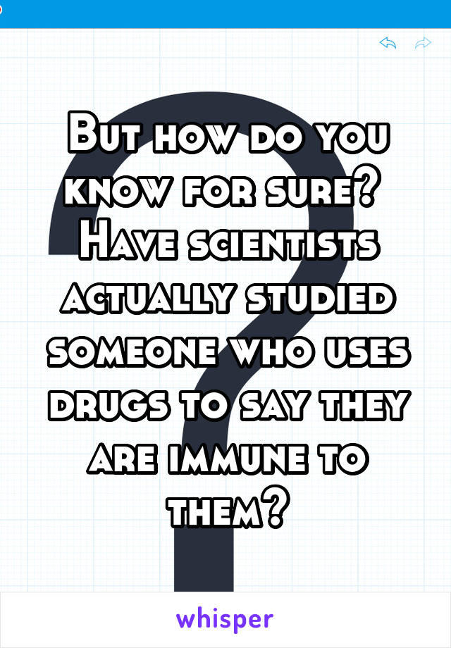 But how do you know for sure? 
Have scientists actually studied someone who uses drugs to say they are immune to them?