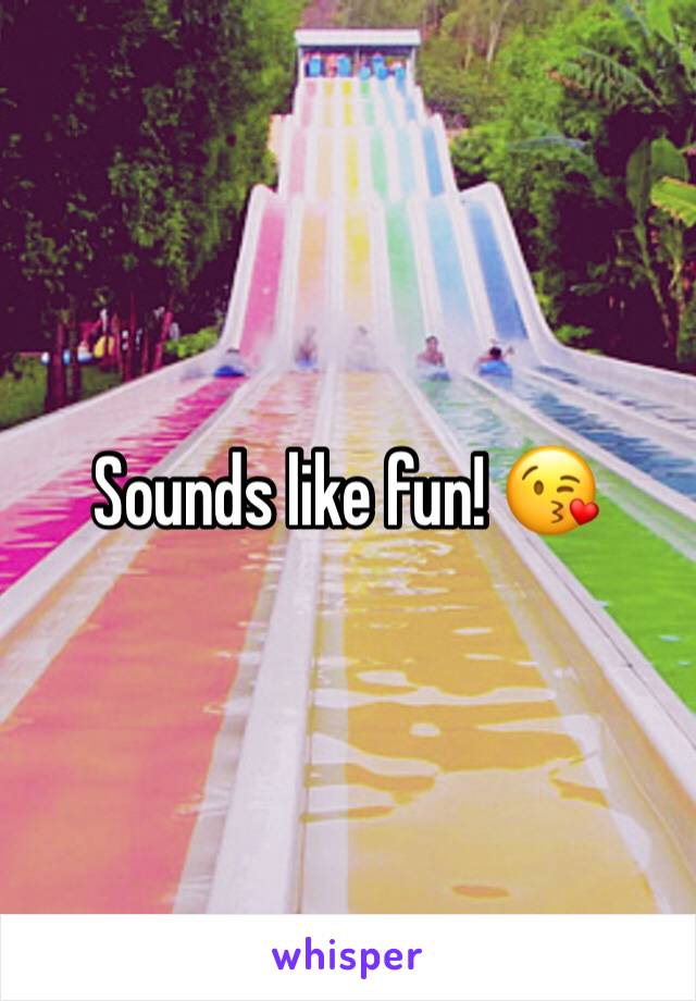 Sounds like fun! 😘