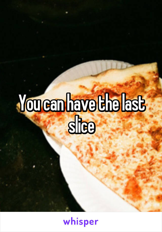 You can have the last slice