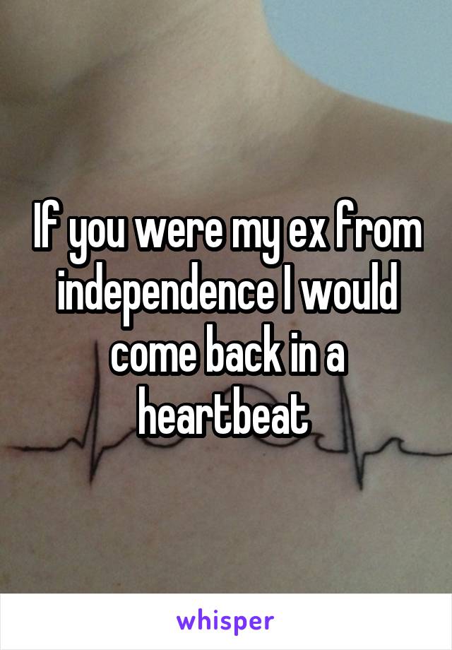 If you were my ex from independence I would come back in a heartbeat 