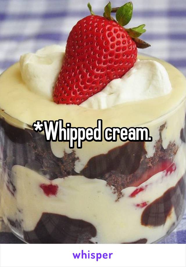 *Whipped cream. 