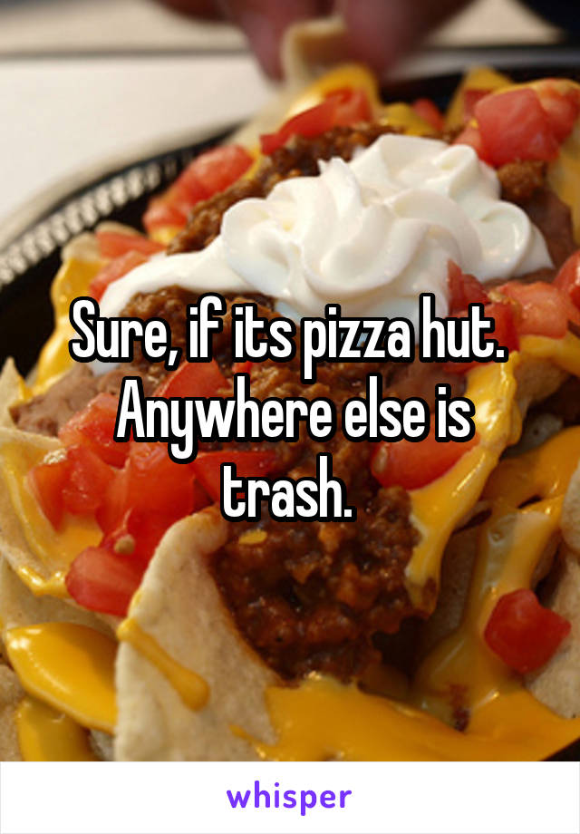 Sure, if its pizza hut. 
Anywhere else is trash. 