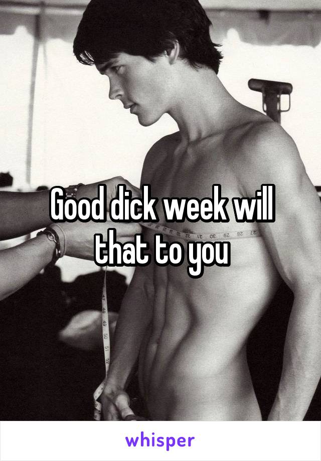 Good dick week will that to you