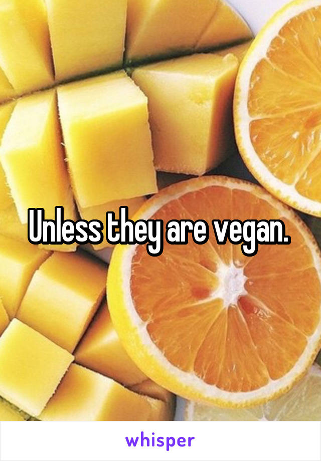 Unless they are vegan. 