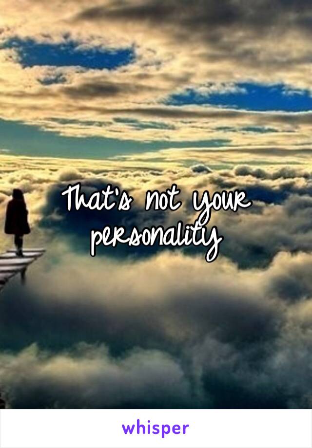 That’s not your personality 