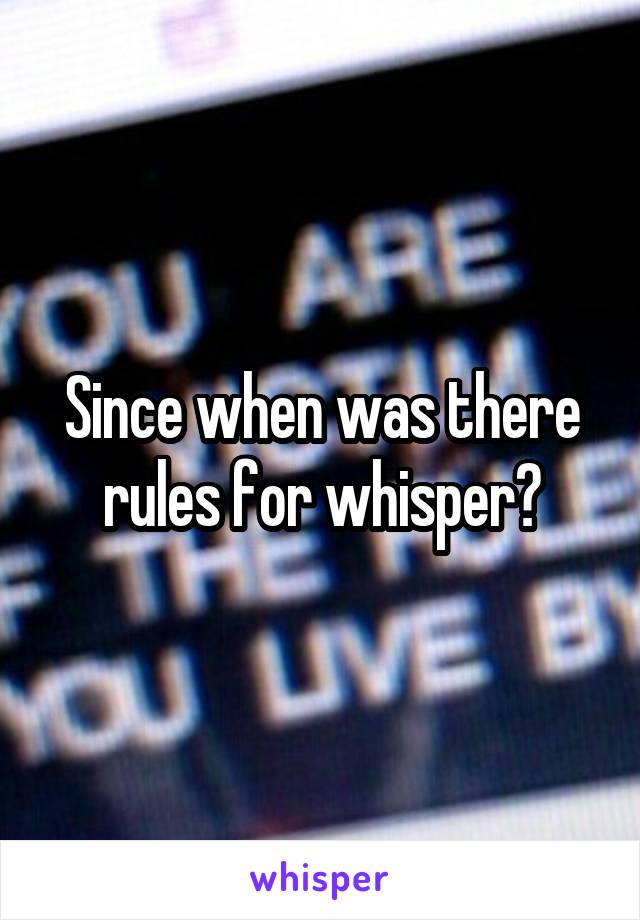 Since when was there rules for whisper?