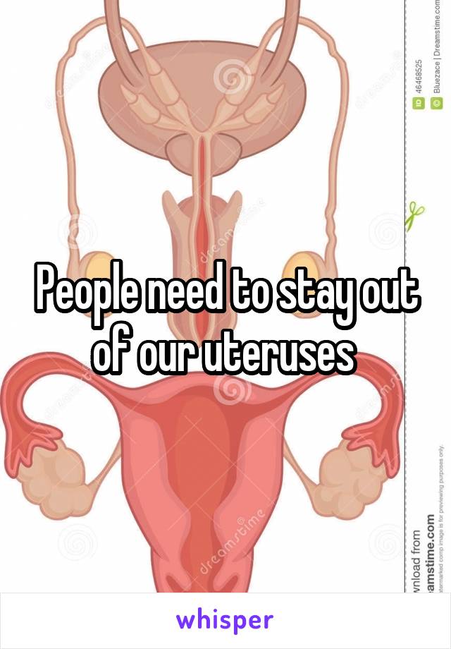 People need to stay out of our uteruses 