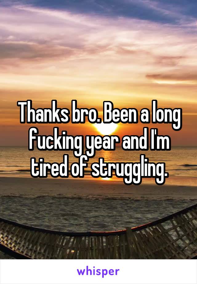 Thanks bro. Been a long fucking year and I'm tired of struggling.