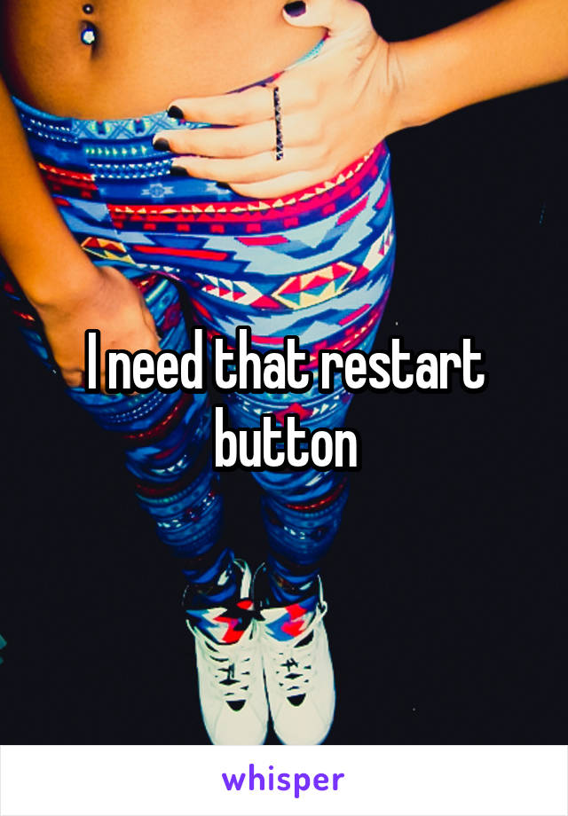 I need that restart button