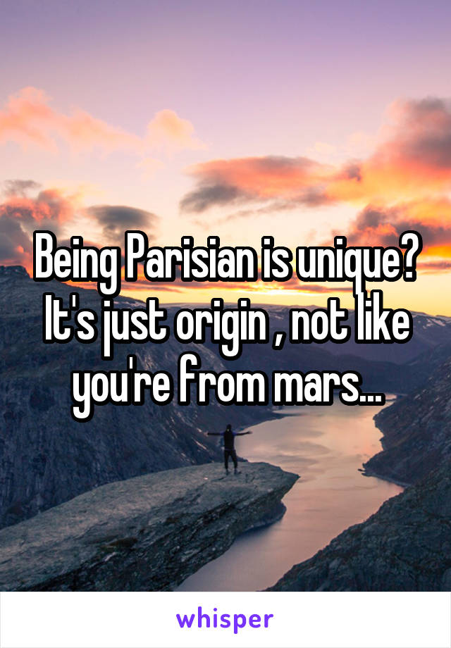 Being Parisian is unique? It's just origin , not like you're from mars...